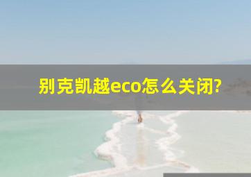 别克凯越eco怎么关闭?