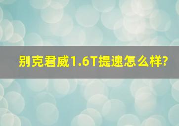 别克君威1.6T提速怎么样?