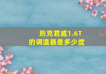 别克君威1.6T的调温器是多少度