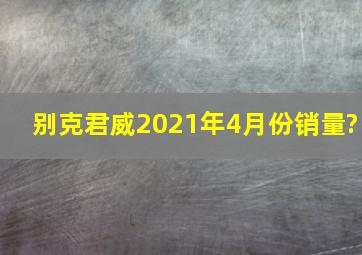 别克君威2021年4月份销量?