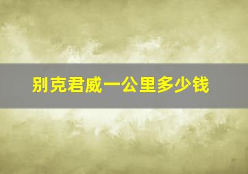 别克君威一公里多少钱