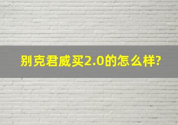 别克君威买2.0的怎么样?