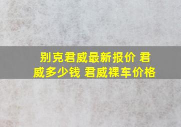 别克君威最新报价 君威多少钱 君威裸车价格