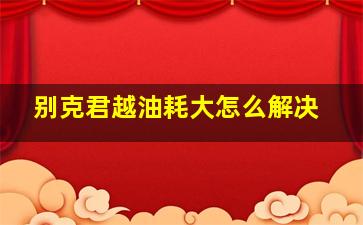 别克君越油耗大怎么解决