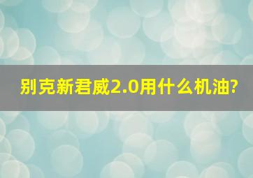 别克新君威2.0用什么机油?