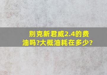 别克新君威2.4的费油吗?大概油耗在多少?