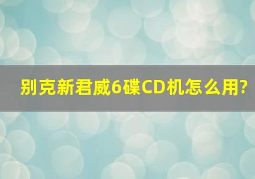 别克新君威6碟CD机怎么用?