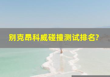 别克昂科威碰撞测试排名?