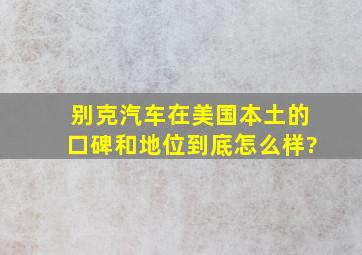 别克汽车在美国本土的口碑和地位到底怎么样?