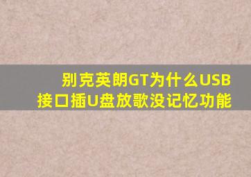 别克英朗GT为什么USB接口插U盘放歌没记忆功能(