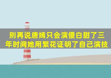 别再说唐嫣只会演傻白甜了,三年时间她用《繁花》证明了自己演技