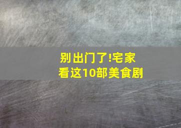 别出门了!宅家看这10部美食剧