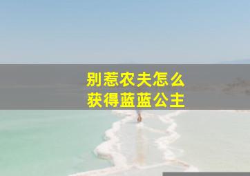 别惹农夫怎么获得蓝蓝公主