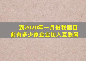 到2020年一月份我国目前有多少家企业加入互联网(