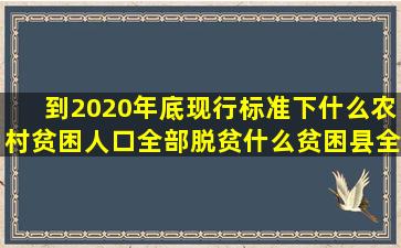 到2020年底现行标准下什么农村贫困人口全部脱贫什么贫困县全