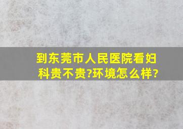 到东莞市人民医院看妇科贵不贵?环境怎么样?