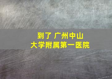 到了 广州中山大学附属第一医院