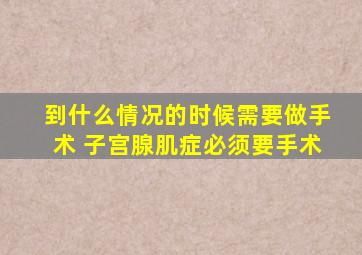 到什么情况的时候需要做手术 子宫腺肌症必须要手术