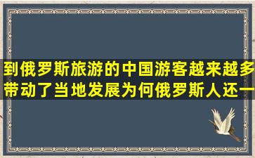 到俄罗斯旅游的中国游客越来越多,带动了当地发展,为何俄罗斯人还一...