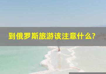 到俄罗斯旅游该注意什么?