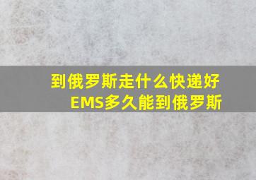 到俄罗斯走什么快递好 EMS多久能到俄罗斯