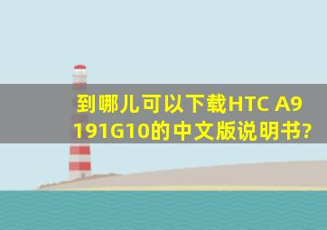 到哪儿可以下载HTC A9191(G10)的中文版说明书?