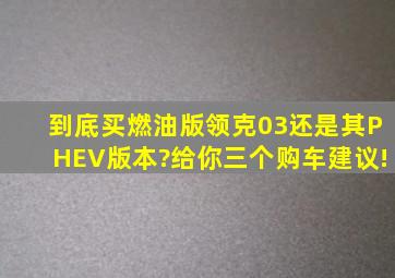 到底买燃油版领克03还是其PHEV版本?给你三个购车建议!