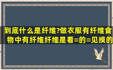 到底什么是纤维?做衣服有纤维,食物中有纤维,纤维是看=的=见,摸的着...