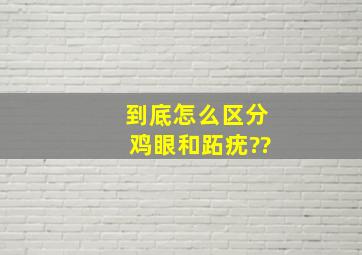 到底怎么区分鸡眼和跖疣??