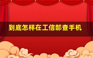 到底怎样在工信部查手机