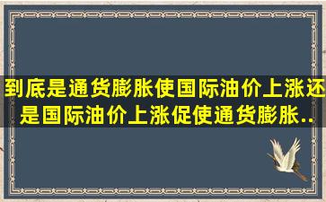 到底是通货膨胀使国际油价上涨还是国际油价上涨促使通货膨胀(...