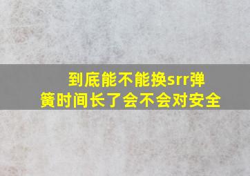 到底能不能换srr弹簧,时间长了会不会对安全