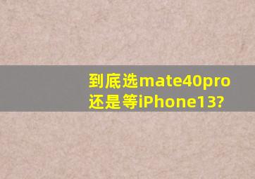 到底选mate40pro还是等iPhone13?
