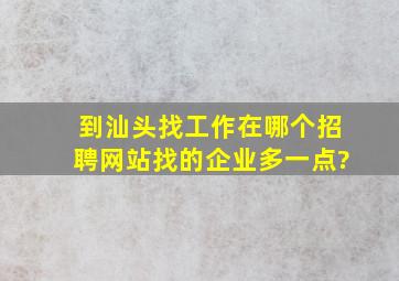 到汕头找工作在哪个招聘网站找的企业多一点?