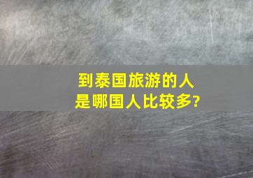 到泰国旅游的人是哪国人比较多?