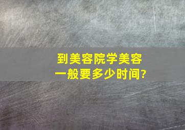 到美容院学美容一般要多少时间?