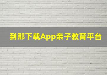 到那下载App亲子教育平台