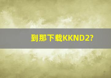 到那下载KKND2?