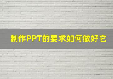 制作PPT的要求,如何做好它