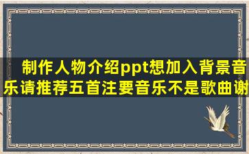 制作人物介绍ppt想加入背景音乐,请推荐五首(注要音乐不是歌曲),谢谢!