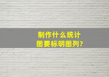 制作什么统计图要标明图列?