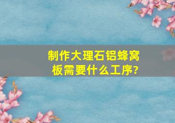 制作大理石铝蜂窝板需要什么工序?