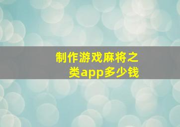 制作游戏麻将之类app多少钱