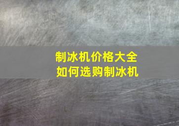 制冰机价格大全 如何选购制冰机