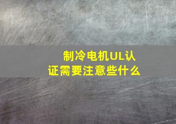 制冷电机UL认证需要注意些什么