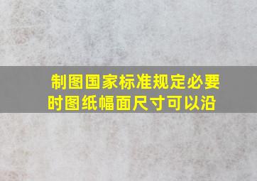 制图国家标准规定,必要时图纸幅面尺寸可以沿( )