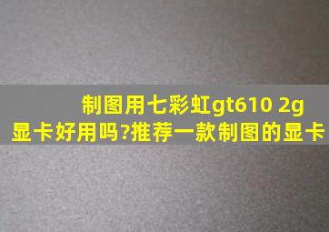 制图用七彩虹gt610 2g显卡好用吗?推荐一款制图的显卡