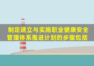 制定建立与实施职业健康安全管理体系推进计划的步骤包括( )