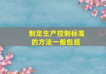 制定生产控制标准的方法一般包括( )。