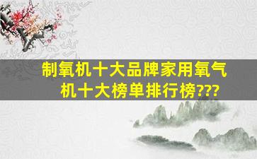 制氧机十大品牌家用氧气机十大榜单排行榜???